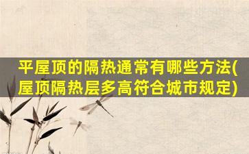 平屋顶的隔热通常有哪些方法(屋顶隔热层多高符合城市规定)