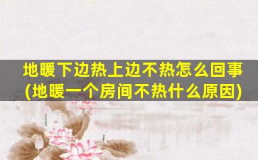 地暖下边热上边不热怎么回事(地暖一个房间不热什么原因)