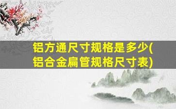 铝方通尺寸规格是多少(铝合金扁管规格尺寸表)