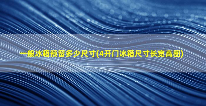 一般冰箱预留多少尺寸(4开门冰箱尺寸长宽高图)