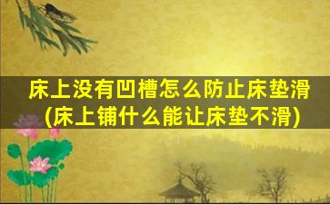 床上没有凹槽怎么防止床垫滑(床上铺什么能让床垫不滑)