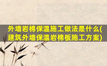 外墙岩棉保温施工做法是什么(建筑外墙保温岩棉板施工方案)