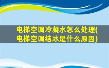 电梯空调冷凝水怎么处理(电梯空调结冰是什么原因)