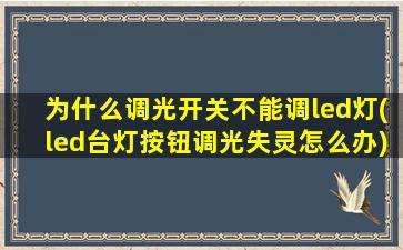 为什么调光开关不能调led灯(led台灯按钮调光失灵怎么办)