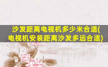 沙发距离电视机多少米合适(电视机安装距离沙发多远合适)