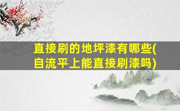 直接刷的地坪漆有哪些(自流平上能直接刷漆吗)