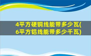 4平方硬铜线能带多少瓦(6平方铝线能带多少千瓦)