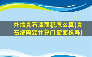 外墙真石漆面积怎么算(真石漆需要计算门窗面积吗)