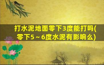 打水泥地面零下3度能打吗(零下5～6度水泥有影响么)