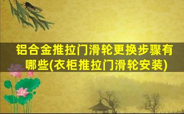 铝合金推拉门滑轮更换步骤有哪些(衣柜推拉门滑轮安装)
