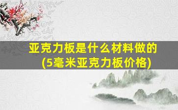 亚克力板是什么材料做的(5毫米亚克力板价格)