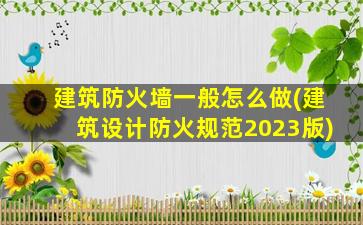 建筑防火墙一般怎么做(建筑设计防火规范2023版)