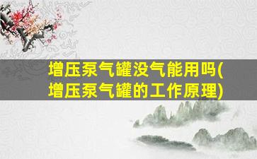 增压泵气罐没气能用吗(增压泵气罐的工作原理)