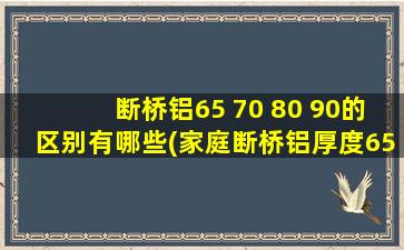 断桥铝65 70 80 90的区别有哪些(家庭断桥铝厚度65可以吗)