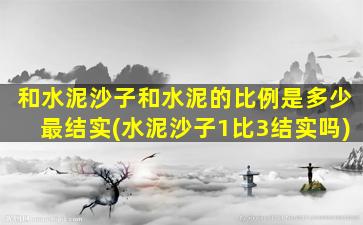 和水泥沙子和水泥的比例是多少最结实(水泥沙子1比3结实吗)