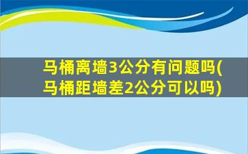 马桶离墙3公分有问题吗(马桶距墙差2公分可以吗)