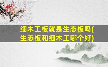 细木工板就是生态板吗(生态板和细木工哪个好)