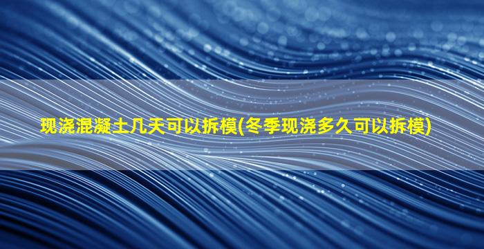 现浇混凝土几天可以拆模(冬季现浇多久可以拆模)