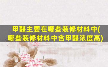 甲醛主要在哪些装修材料中(哪些装修材料中含甲醛浓度高)