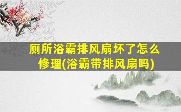 厕所浴霸排风扇坏了怎么修理(浴霸带排风扇吗)