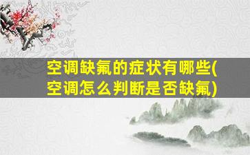 空调缺氟的症状有哪些(空调怎么判断是否缺氟)