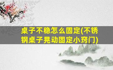 桌子不稳怎么固定(不锈钢桌子晃动固定小窍门)