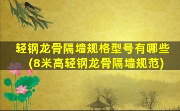 轻钢龙骨隔墙规格型号有哪些(8米高轻钢龙骨隔墙规范)