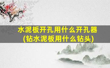 水泥板开孔用什么开孔器(钻水泥板用什么钻头)