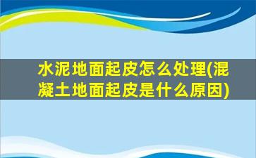 水泥地面起皮怎么处理(混凝土地面起皮是什么原因)