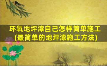 环氧地坪漆自己怎样简单施工(最简单的地坪漆施工方法)