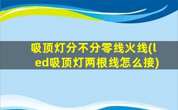 吸顶灯分不分零线火线(led吸顶灯两根线怎么接)