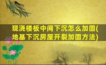 现浇楼板中间下沉怎么加固(地基下沉房屋开裂加固方法)