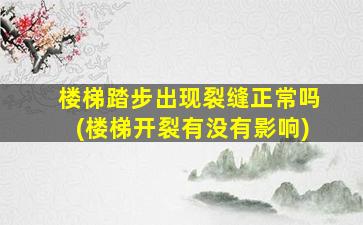 楼梯踏步出现裂缝正常吗(楼梯开裂有没有影响)