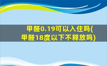甲醛0.19可以入住吗(甲醛18度以下不释放吗)