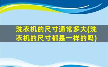 洗衣机的尺寸通常多大(洗衣机的尺寸都是一样的吗)