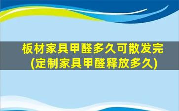 板材家具甲醛多久可散发完(定制家具甲醛释放多久)