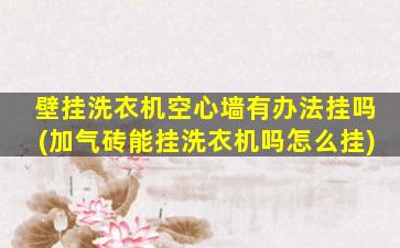 壁挂洗衣机空心墙有办法挂吗(加气砖能挂洗衣机吗怎么挂)