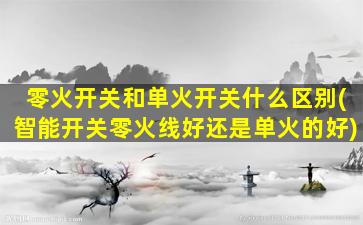 零火开关和单火开关什么区别(智能开关零火线好还是单火的好)