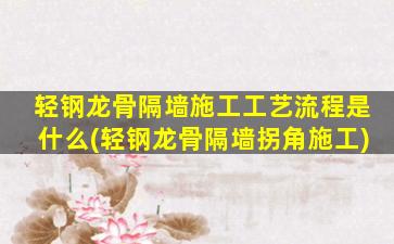 轻钢龙骨隔墙施工工艺流程是什么(轻钢龙骨隔墙拐角施工)
