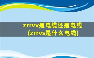 zrrvv是电缆还是电线(zrrvs是什么电线)