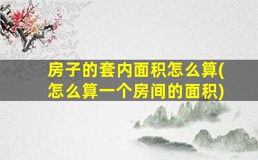 房子的套内面积怎么算(怎么算一个房间的面积)