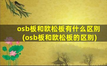 osb板和欧松板有什么区别(osb板和欧松板的区别)