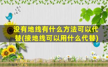 没有地线有什么方法可以代替(接地线可以用什么代替)