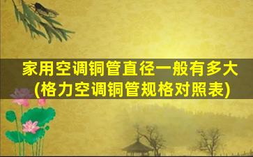 家用空调铜管直径一般有多大(格力空调铜管规格对照表)