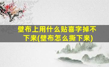 壁布上用什么贴喜字掉不下来(壁布怎么撕下来)