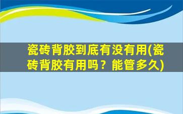 瓷砖背胶到底有没有用(瓷砖背胶有用吗？能管多久)