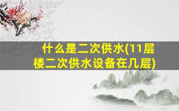 什么是二次供水(11层楼二次供水设备在几层)