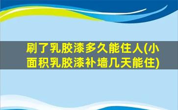 刷了乳胶漆多久能住人(小面积乳胶漆补墙几天能住)