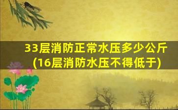 33层消防正常水压多少公斤(16层消防水压不得低于)