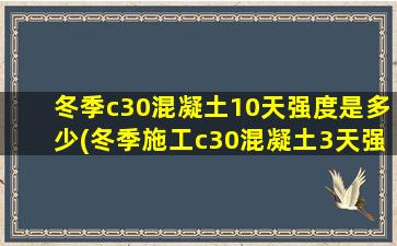 冬季c30混凝土10天强度是多少(冬季施工c30混凝土3天强度)